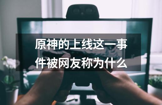 原神的上线这一事件被网友称为什么-第1张-游戏信息-龙启网