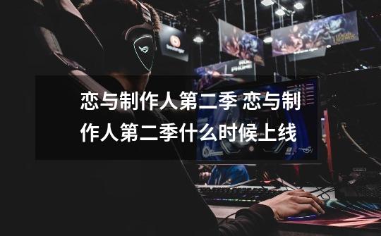 恋与制作人第二季 恋与制作人第二季什么时候上线-第1张-游戏信息-龙启网