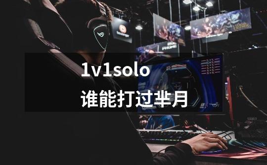 1v1solo谁能打过芈月-第1张-游戏信息-龙启网