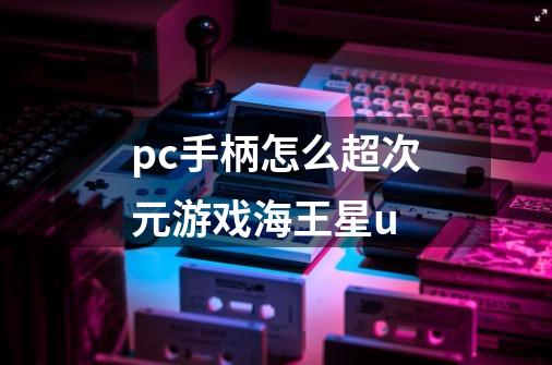 pc手柄怎么超次元游戏海王星u-第1张-游戏信息-龙启网