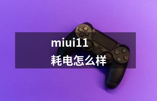 miui11耗电怎么样-第1张-游戏信息-龙启网
