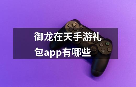 御龙在天手游礼包app有哪些-第1张-游戏信息-龙启网