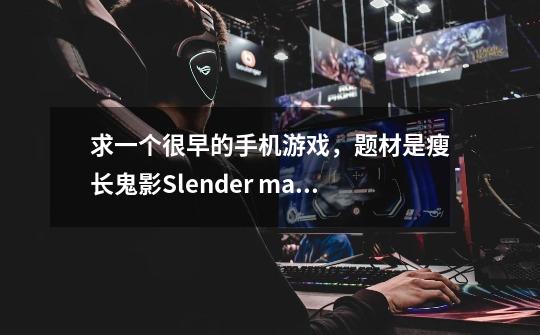 求一个很早的手机游戏，题材是瘦长鬼影Slender man-第1张-游戏信息-龙启网