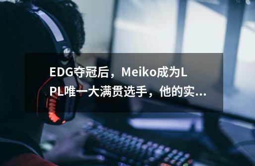 EDG夺冠后,Meiko成为LPL唯一大满贯选手,他的实力究竟如何-第1张-游戏信息-龙启网