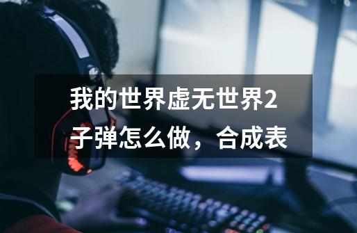 我的世界虚无世界2子弹怎么做，合成表-第1张-游戏信息-龙启网