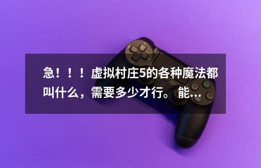 急!!!虚拟村庄5的各种魔法都叫什么,需要多少才行。 能不能给个截图,下面写上名字,用途-第1张-游戏信息-龙启网