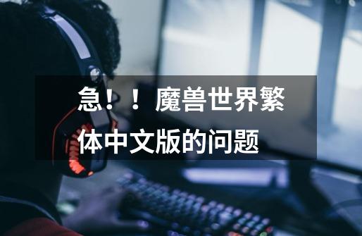 急！！魔兽世界繁体中文版的问题-第1张-游戏信息-龙启网