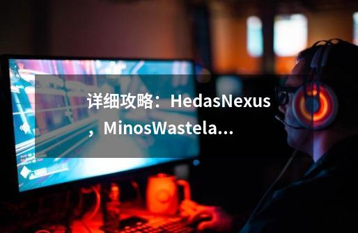 详细攻略:HedasNexus,MinosWasteland支线任务质量效应2-第1张-游戏信息-龙启网