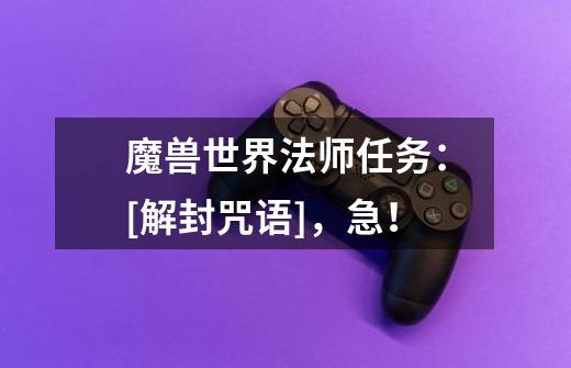 魔兽世界法师任务：[解封咒语]，急！-第1张-游戏信息-龙启网