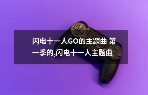 闪电十一人GO的主题曲 第一季的,闪电十一人主题曲-第1张-游戏信息-龙启网