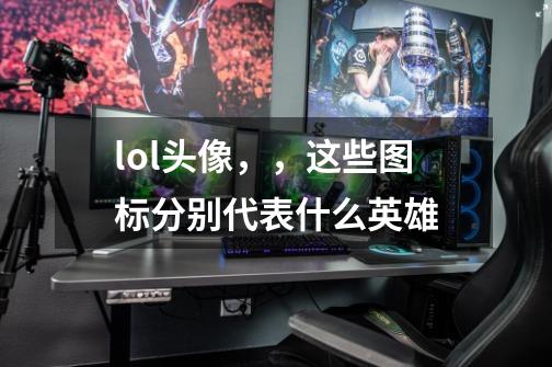 lol头像，，这些图标分别代表什么英雄-第1张-游戏信息-龙启网