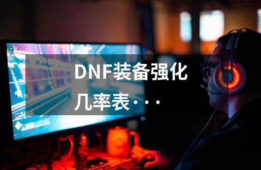 DNF装备强化几率表···-第1张-游戏信息-龙启网