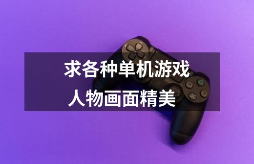 求各种单机游戏 人物画面精美-第1张-游戏信息-龙启网