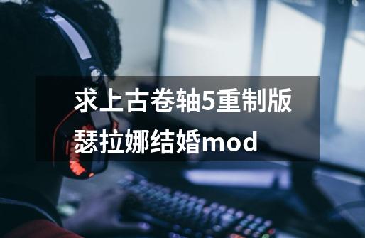 求上古卷轴5重制版瑟拉娜结婚mod-第1张-游戏信息-龙启网