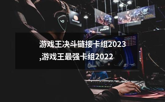 游戏王决斗链接卡组2023,游戏王最强卡组2022-第1张-游戏信息-龙启网
