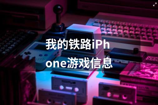 我的铁路iPhone游戏信息-第1张-游戏信息-龙启网