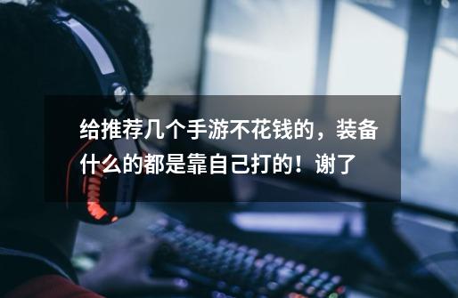 给推荐几个手游不花钱的，装备什么的都是靠自己打的！谢了-第1张-游戏信息-龙启网