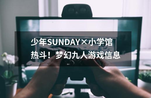 少年SUNDAY×小学馆热斗!梦幻九人游戏信息-第1张-游戏信息-龙启网