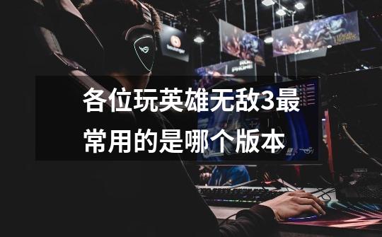各位玩英雄无敌3最常用的是哪个版本-第1张-游戏信息-龙启网