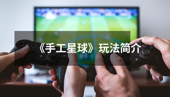 《手工星球》玩法简介-第1张-游戏信息-龙启网