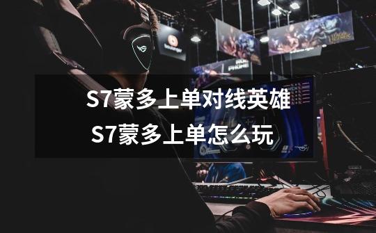 S7蒙多上单对线英雄 S7蒙多上单怎么玩-第1张-游戏信息-龙启网