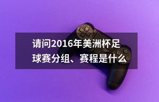 请问2016年美洲杯足球赛分组、赛程是什么-第1张-游戏信息-龙启网