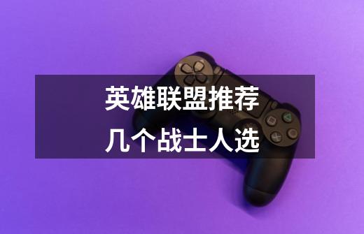 英雄联盟推荐几个战士人选.-第1张-游戏信息-龙启网