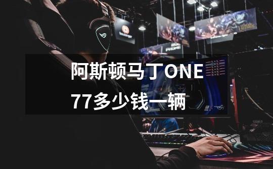 阿斯顿马丁ONE77多少钱一辆-第1张-游戏信息-龙启网