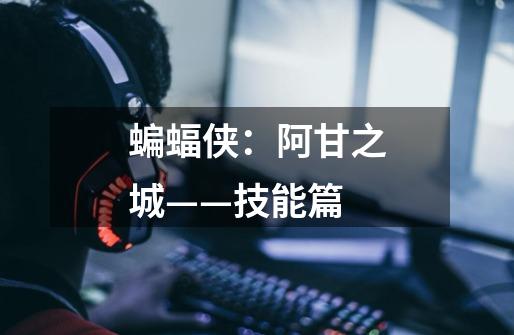 蝙蝠侠:阿甘之城——技能篇-第1张-游戏信息-龙启网