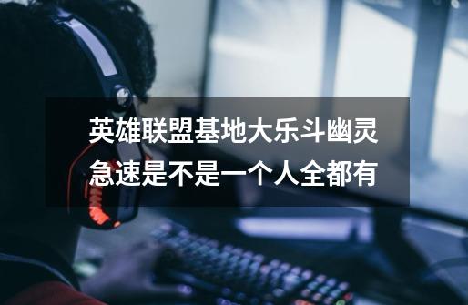英雄联盟基地大乐斗幽灵急速是不是一个人全都有-第1张-游戏信息-龙启网