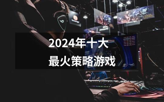 2024年十大最火策略游戏-第1张-游戏信息-龙启网