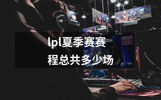 lpl夏季赛赛程总共多少场-第1张-游戏信息-龙启网