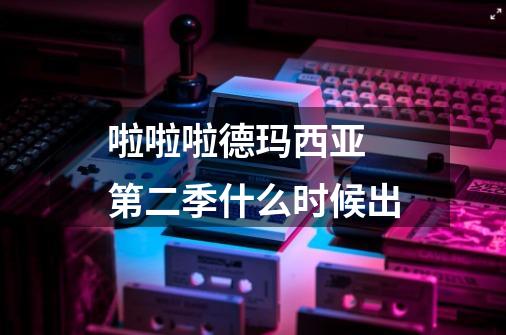 啦啦啦德玛西亚 第二季什么时候出-第1张-游戏信息-龙启网
