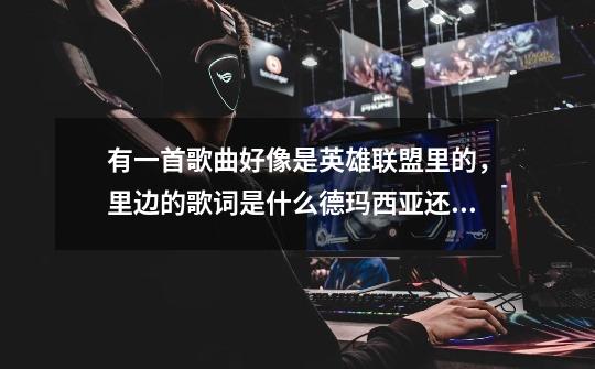 有一首歌曲好像是英雄联盟里的,里边的歌词是什么德玛西亚还有什么人在塔在是什么歌-第1张-游戏信息-龙启网