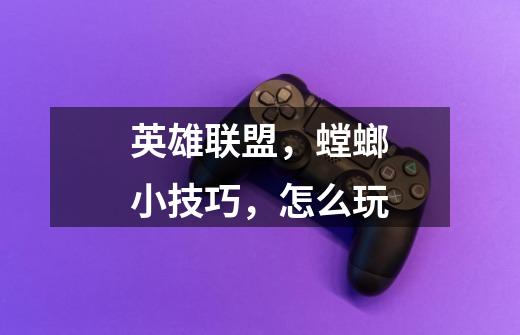 英雄联盟,螳螂小技巧,怎么玩-第1张-游戏信息-龙启网