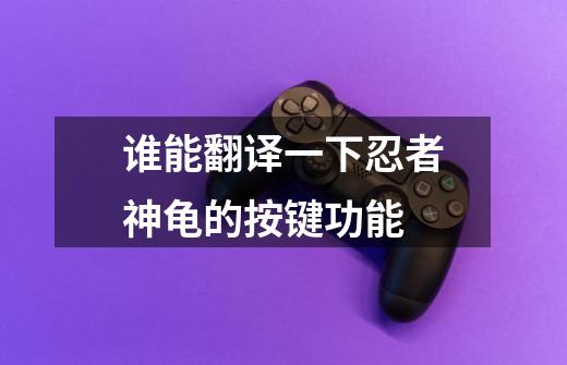 谁能翻译一下忍者神龟的按键功能-第1张-游戏信息-龙启网