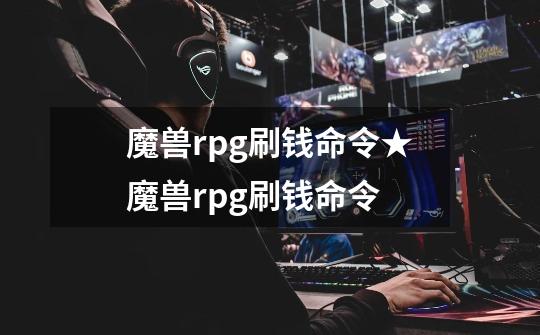 魔兽rpg刷钱命令★魔兽rpg刷钱命令-第1张-游戏信息-龙启网