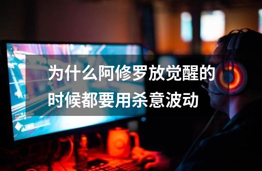 为什么阿修罗放觉醒的时候都要用杀意波动-第1张-游戏信息-龙启网