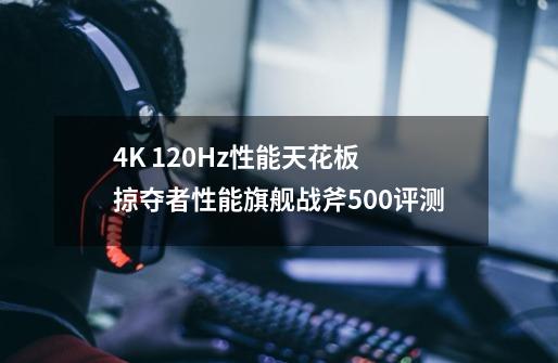 4K 120Hz+性能天花板 掠夺者性能旗舰战斧500评测-第1张-游戏信息-龙启网
