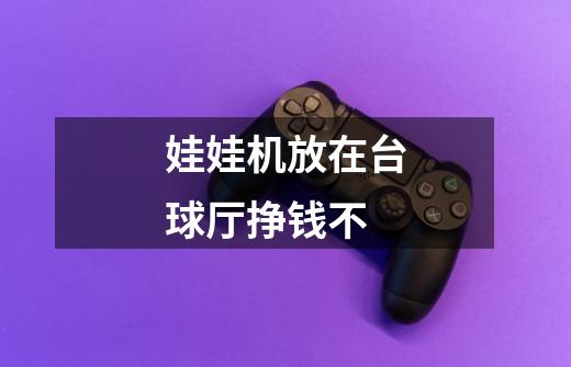 娃娃机放在台球厅挣钱不-第1张-游戏信息-龙启网