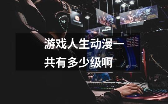 游戏人生动漫一共有多少级啊-第1张-游戏信息-龙启网