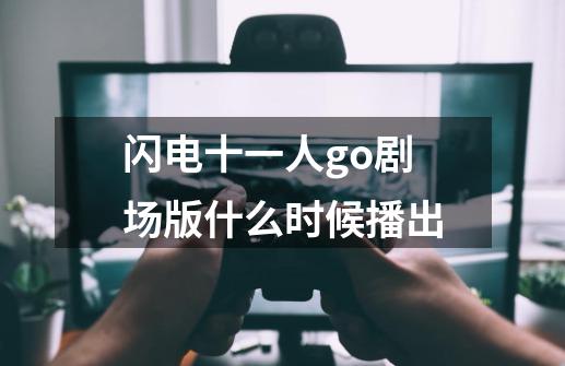 闪电十一人go剧场版什么时候播出-第1张-游戏信息-龙启网