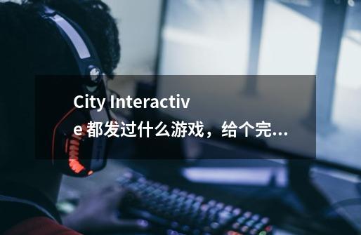 City Interactive 都发过什么游戏,给个完整的列表吧,谢谢-第1张-游戏信息-龙启网
