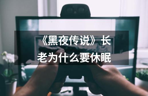 《黑夜传说》长老为什么要休眠-第1张-游戏信息-龙启网