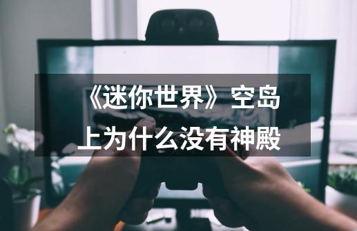 《迷你世界》空岛上为什么没有神殿-第1张-游戏信息-龙启网
