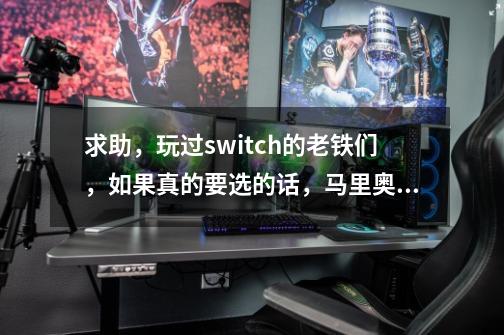 求助,玩过switch的老铁们,如果真的要选的话,马里奥奥德赛和喷射战士选哪个-第1张-游戏信息-龙启网