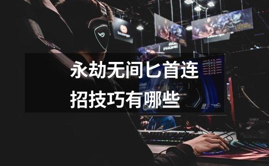 永劫无间匕首连招技巧有哪些-第1张-游戏信息-龙启网
