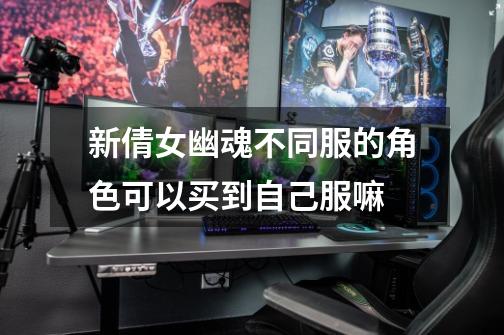新倩女幽魂不同服的角色可以买到自己服嘛-第1张-游戏信息-龙启网