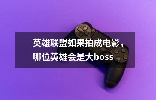 英雄联盟如果拍成电影,哪位英雄会是大boss-第1张-游戏信息-龙启网