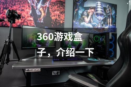 360游戏盒子，介绍一下-第1张-游戏信息-龙启网